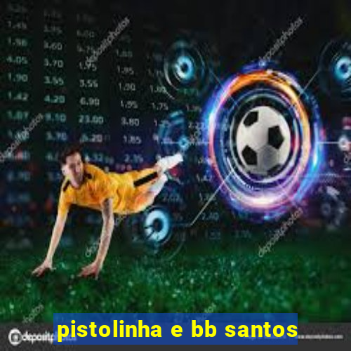 pistolinha e bb santos